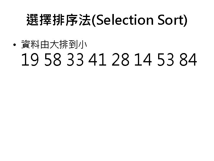 選擇排序法(Selection Sort) • 資料由大排到小 19 58 33 41 28 14 53 84 