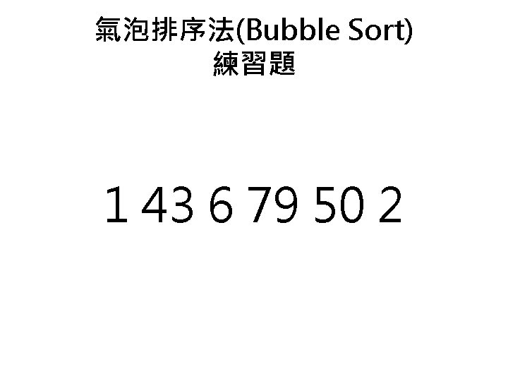 氣泡排序法(Bubble Sort) 練習題 1 43 6 79 50 2 