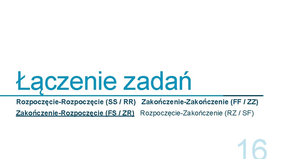 Łączenie zadań Rozpoczęcie-Rozpoczęcie (SS / RR) Zakończenie-Zakończenie (FF / ZZ) Zakończenie-Rozpoczęcie (FS / ZR)