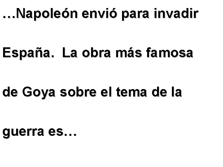…Napoleón envió para invadir España. La obra más famosa de Goya sobre el tema