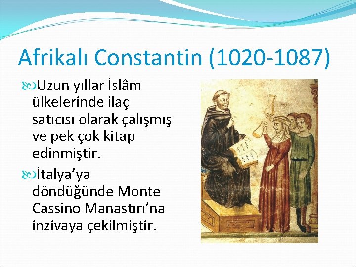 Afrikalı Constantin (1020 -1087) Uzun yıllar İslâm ülkelerinde ilaç satıcısı olarak çalışmış ve pek