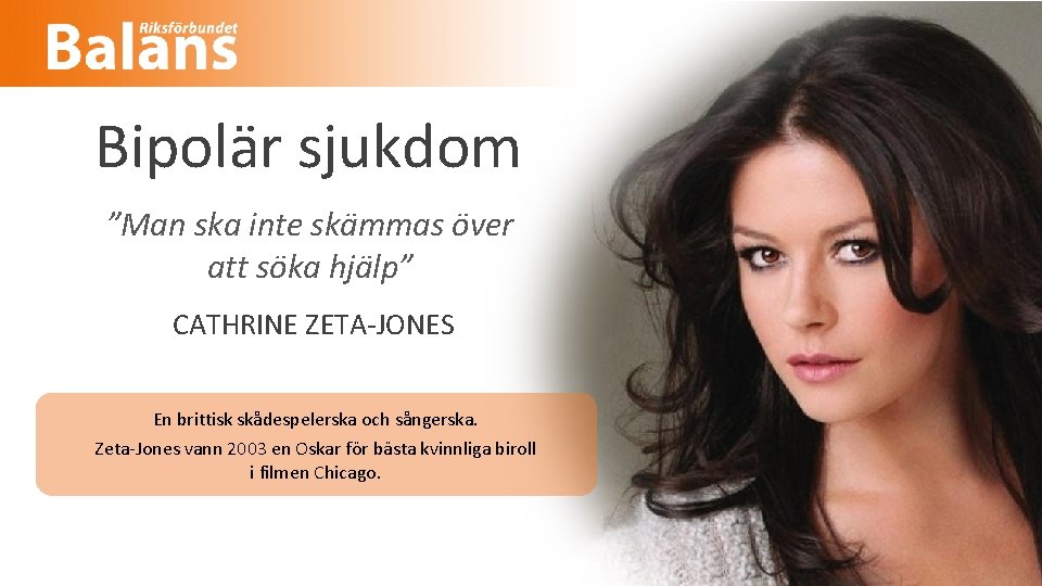 Bipolär sjukdom ”Man ska inte skämmas över att söka hjälp” CATHRINE ZETA-JONES En brittisk