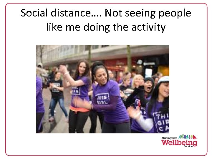 Social distance…. Not seeing people like me doing the activity 