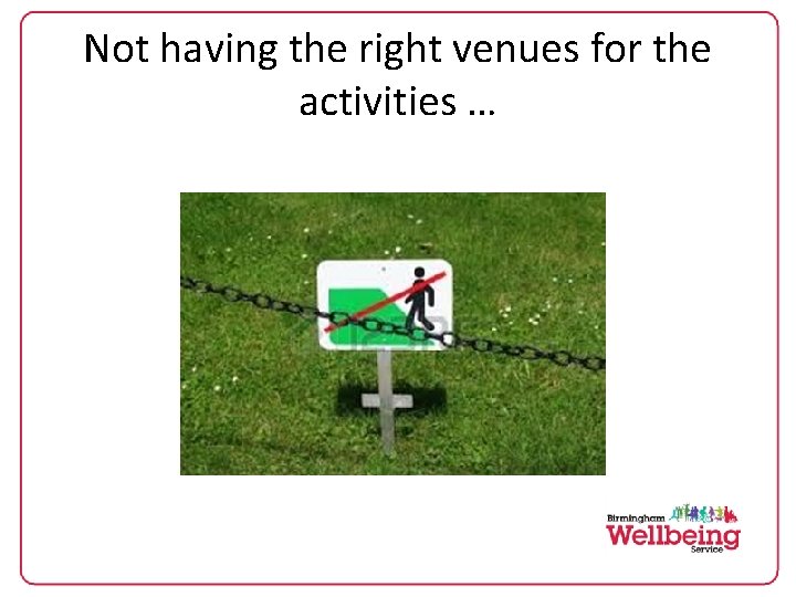 Not having the right venues for the activities … 