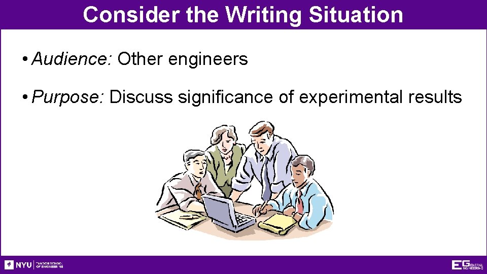 Consider the Writing Situation • Audience: Other engineers • Purpose: Discuss significance of experimental