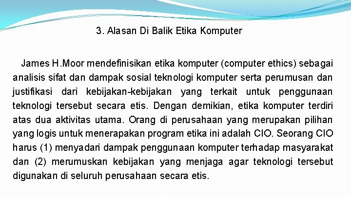 3. Alasan Di Balik Etika Komputer James H. Moor mendefinisikan etika komputer (computer ethics)