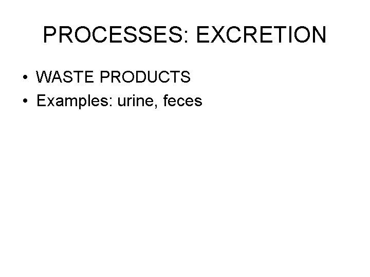 PROCESSES: EXCRETION • WASTE PRODUCTS • Examples: urine, feces 