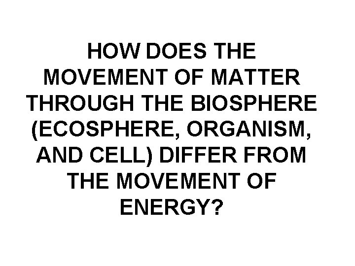 HOW DOES THE MOVEMENT OF MATTER THROUGH THE BIOSPHERE (ECOSPHERE, ORGANISM, AND CELL) DIFFER