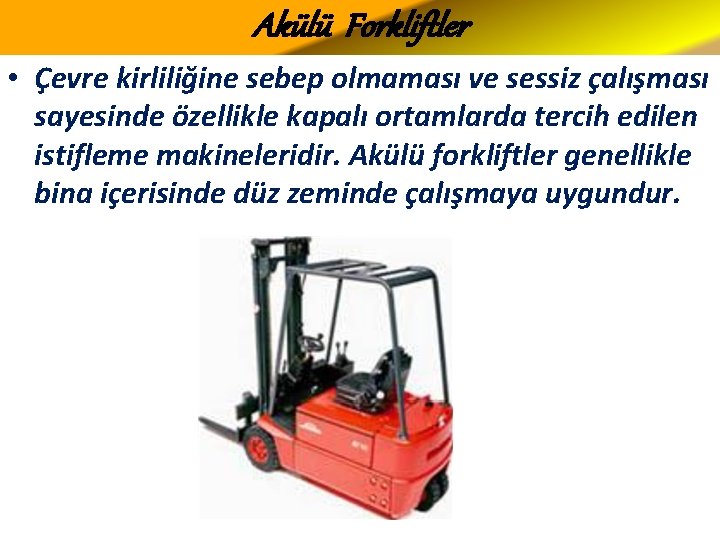 Akülü Forkliftler • Çevre kirliliğine sebep olmaması ve sessiz çalışması sayesinde özellikle kapalı ortamlarda