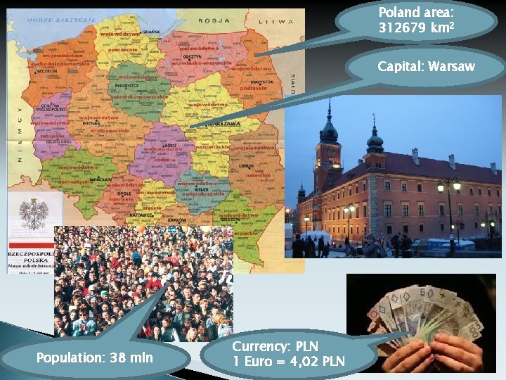 Poland area: 312679 km 2 Capital: Warsaw Population: 38 mln Currency: PLN 1 Euro