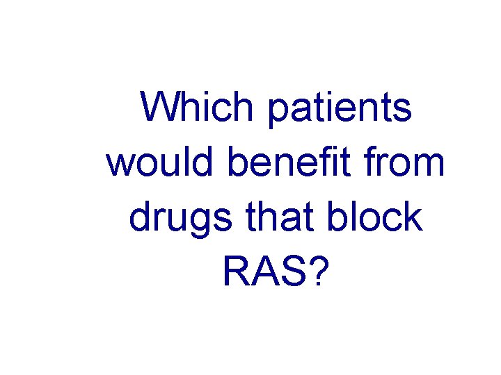 Which patients would benefit from drugs that block RAS? 