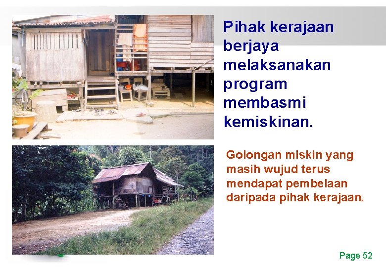 Pihak kerajaan berjaya melaksanakan program membasmi kemiskinan. Golongan miskin yang masih wujud terus mendapat