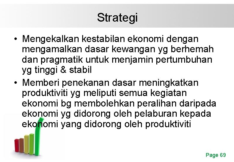 Strategi • Mengekalkan kestabilan ekonomi dengan mengamalkan dasar kewangan yg berhemah dan pragmatik untuk