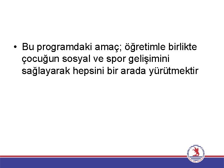  • Bu programdaki amaç; öğretimle birlikte çocuğun sosyal ve spor gelişimini sağlayarak hepsini