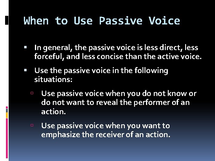 When to Use Passive Voice In general, the passive voice is less direct, less