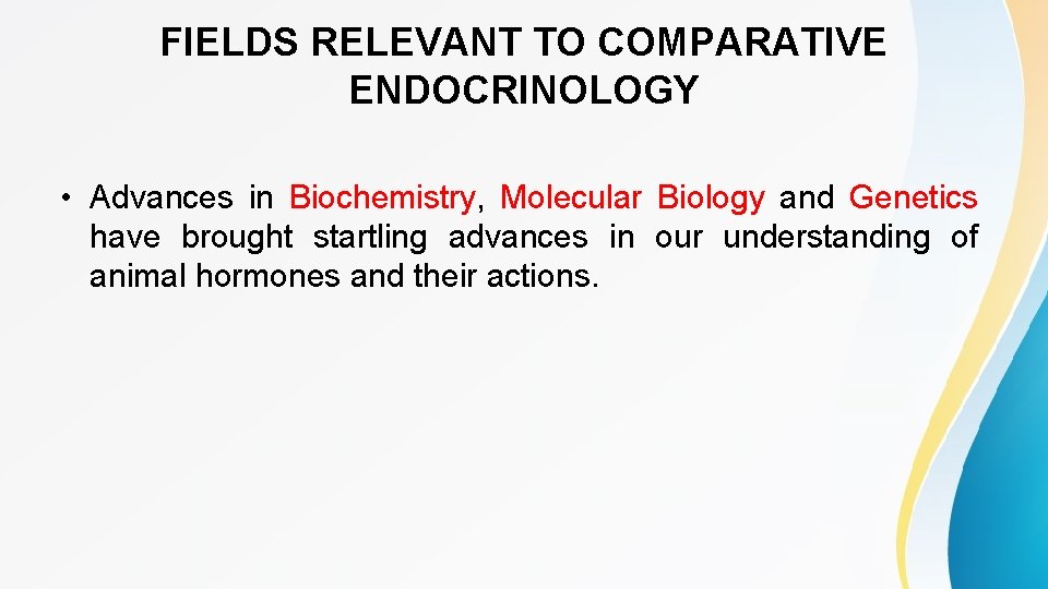 FIELDS RELEVANT TO COMPARATIVE ENDOCRINOLOGY • Advances in Biochemistry, Molecular Biology and Genetics have