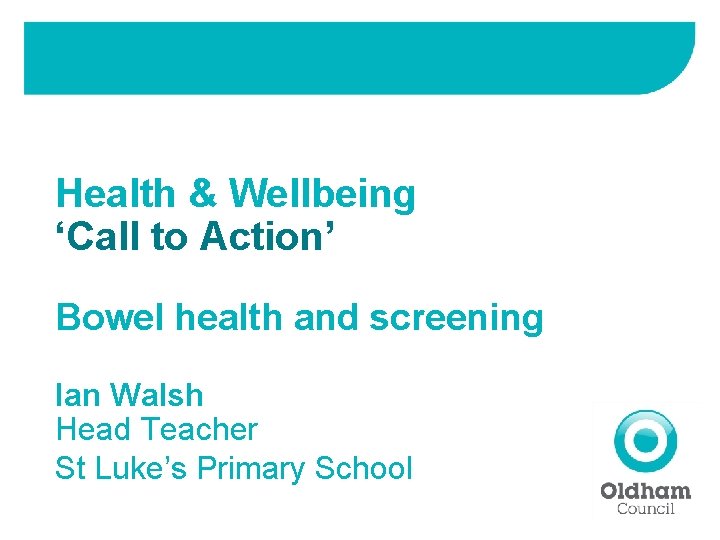 Health & Wellbeing ‘Call to Action’ Bowel health and screening Ian Walsh Head Teacher