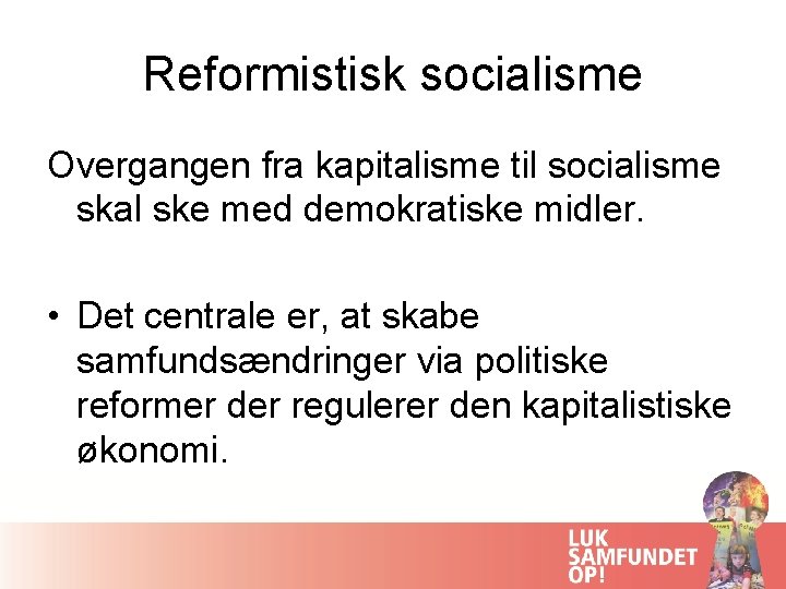 Reformistisk socialisme Overgangen fra kapitalisme til socialisme skal ske med demokratiske midler. • Det