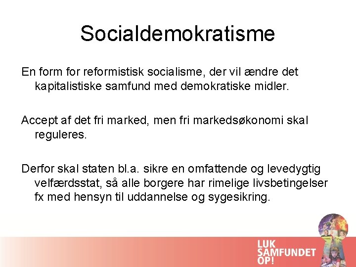 Socialdemokratisme En form for reformistisk socialisme, der vil ændre det kapitalistiske samfund med demokratiske
