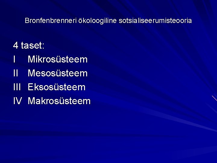 Bronfenbrenneri ökoloogiline sotsialiseerumisteooria 4 taset: I Mikrosüsteem II Mesosüsteem III Eksosüsteem IV Makrosüsteem 