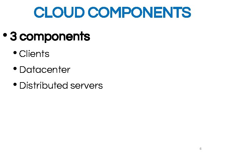 CLOUD COMPONENTS • 3 components • Clients • Datacenter • Distributed servers 8 