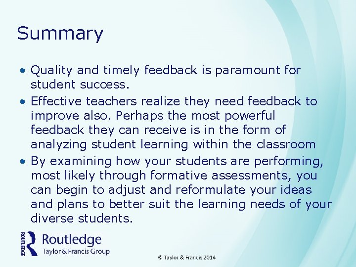 Summary • Quality and timely feedback is paramount for student success. • Effective teachers