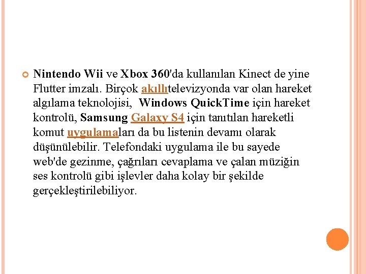 Nintendo Wii ve Xbox 360'da kullanılan Kinect de yine Flutter imzalı. Birçok akıllıtelevizyonda Nintendo Wii ve Xbox 360'da kullanılan Kinect de yine Flutter imzalı. Birçok akıllıtelevizyonda