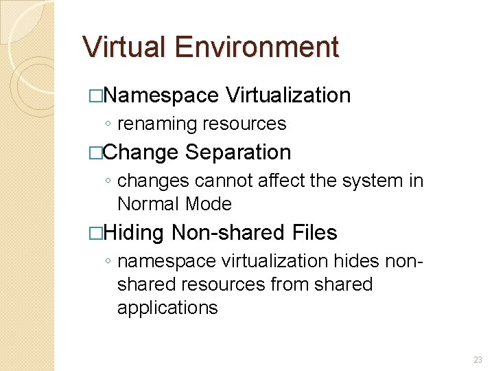 Virtual Environment �Namespace Virtualization ◦ renaming resources �Change Separation ◦ changes cannot affect the