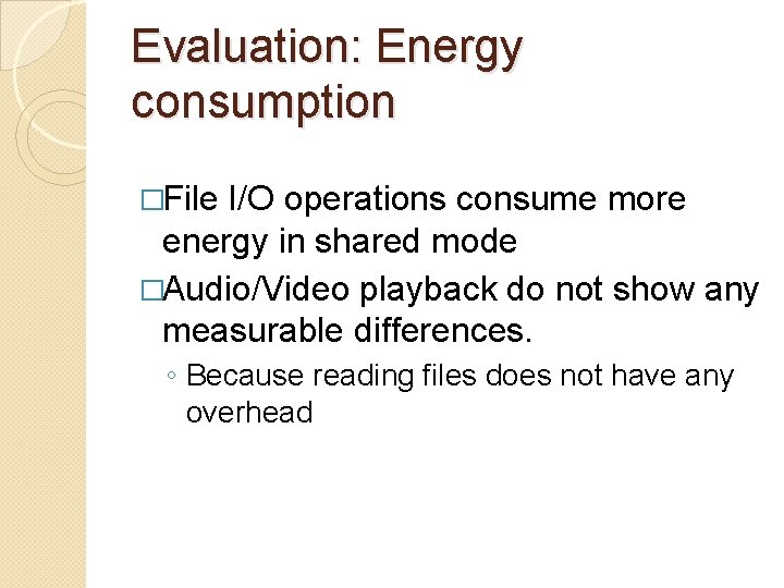 Evaluation: Energy consumption �File I/O operations consume more energy in shared mode �Audio/Video playback