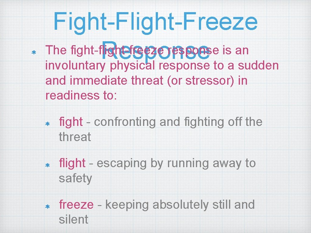 Fight-Flight-Freeze The fight-flight-freeze response is an Response involuntary physical response to a sudden and