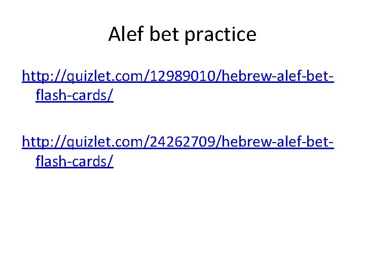 Alef bet practice http: //quizlet. com/12989010/hebrew-alef-betflash-cards/ http: //quizlet. com/24262709/hebrew-alef-betflash-cards/ 