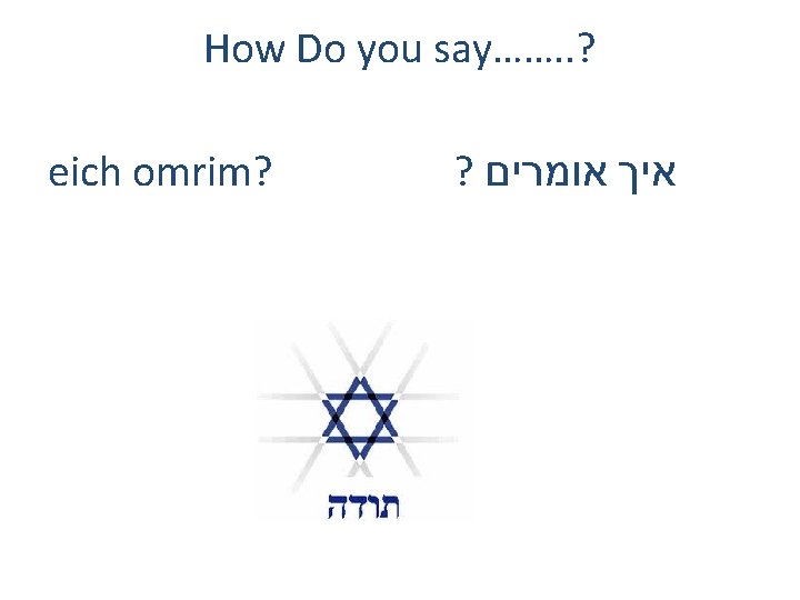 How Do you say……. . ? eich omrim? ? איך אומרים 