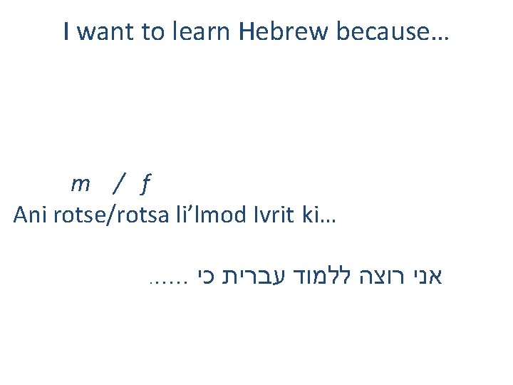 I want to learn Hebrew because… m / f Ani rotse/rotsa li’lmod Ivrit ki….