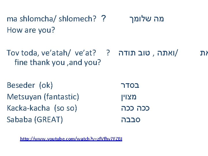 ma shlomcha/ shlomech? ? How are you? מה שלומך Tov toda, ve’atah/ ve’at? ?