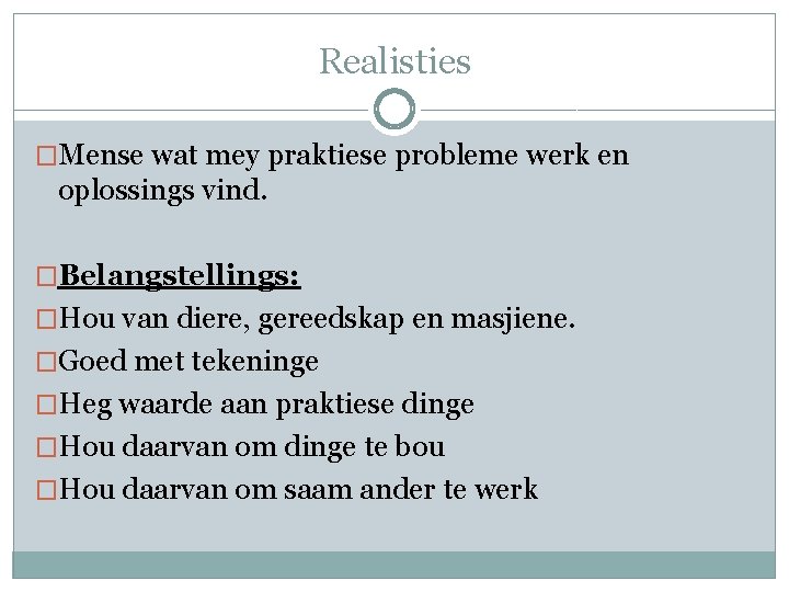 Realisties �Mense wat mey praktiese probleme werk en oplossings vind. �Belangstellings: �Hou van diere,