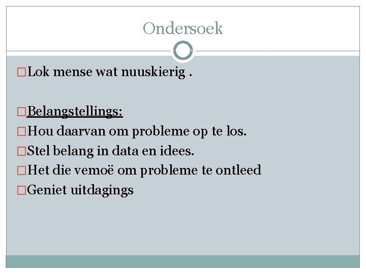 Ondersoek �Lok mense wat nuuskierig. �Belangstellings: �Hou daarvan om probleme op te los. �Stel