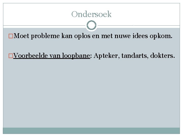 Ondersoek �Moet probleme kan oplos en met nuwe idees opkom. �Voorbeelde van loopbane: Apteker,