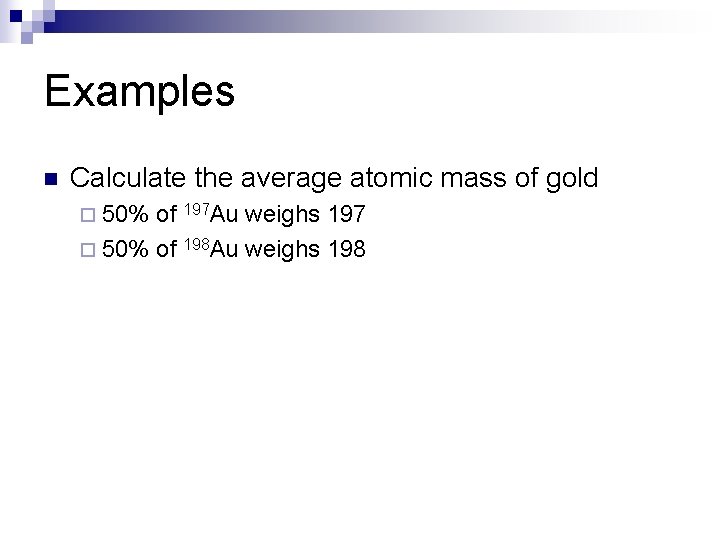 Examples n Calculate the average atomic mass of gold ¨ 50% of 197 Au