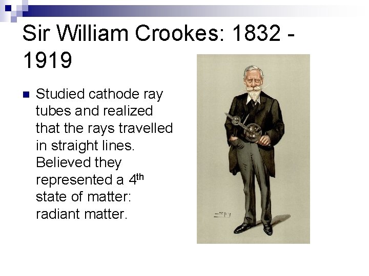 Sir William Crookes: 1832 1919 n Studied cathode ray tubes and realized that the
