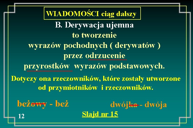 WIADOMOŚCI ciąg dalszy B. Derywacja ujemna to tworzenie wyrazów pochodnych ( derywatów ) przez