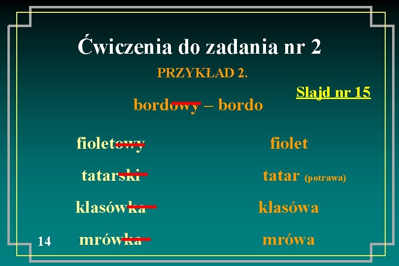 Ćwiczenia do zadania nr 2 PRZYKŁAD 2. bordowy – bordo fioletowy tatarski 14 Slajd