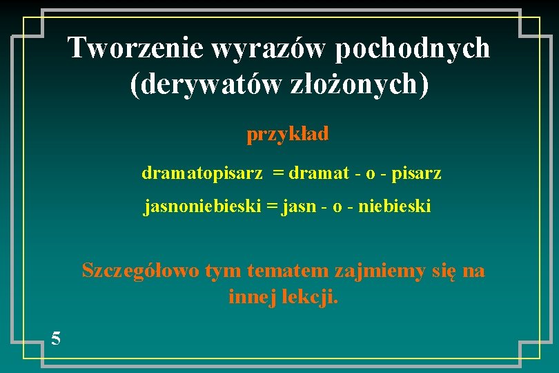 Tworzenie wyrazów pochodnych (derywatów złożonych) przykład dramatopisarz = dramat - o - pisarz jasnoniebieski