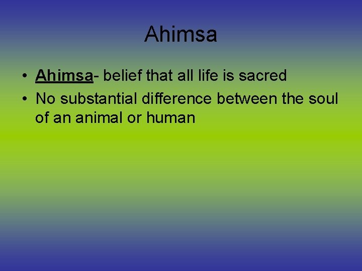 Ahimsa • Ahimsa- belief that all life is sacred • No substantial difference between