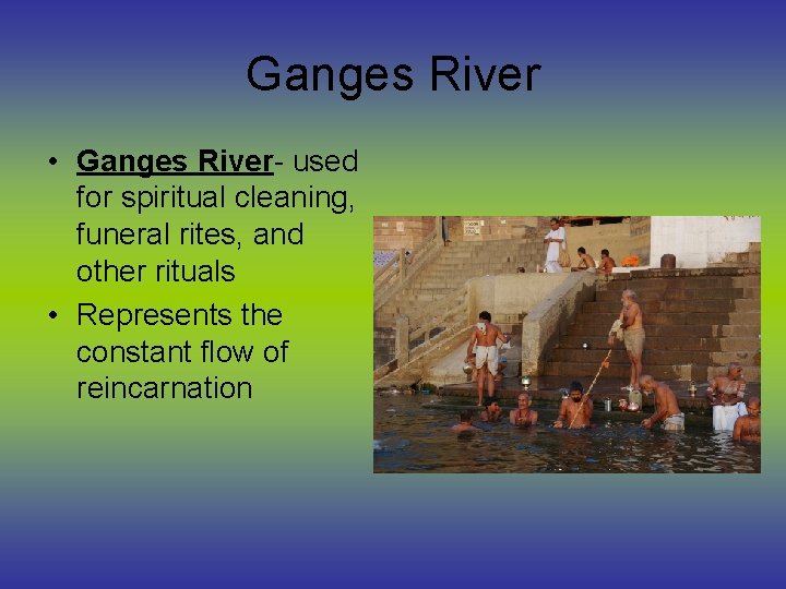 Ganges River • Ganges River- used for spiritual cleaning, funeral rites, and other rituals