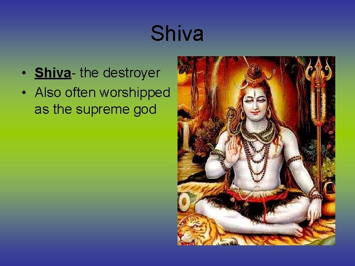 Shiva • Shiva- the destroyer • Also often worshipped as the supreme god 