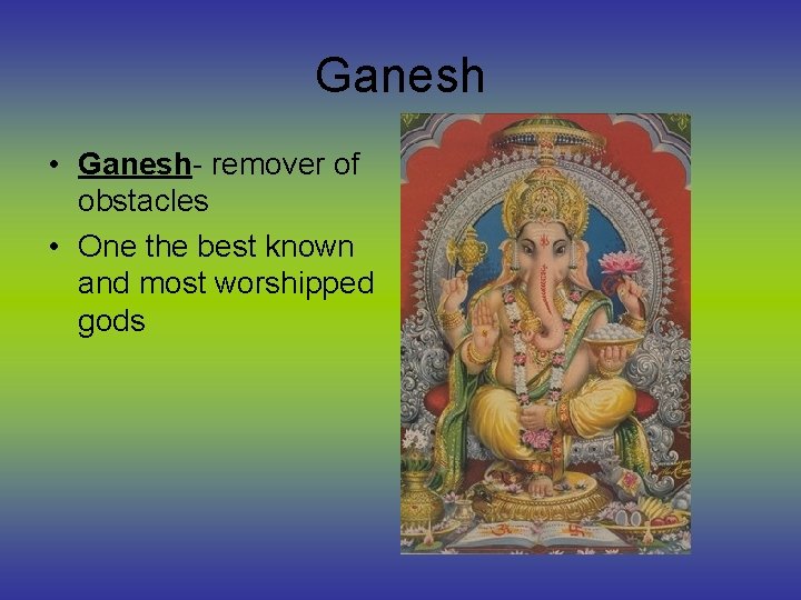 Ganesh • Ganesh- remover of obstacles • One the best known and most worshipped
