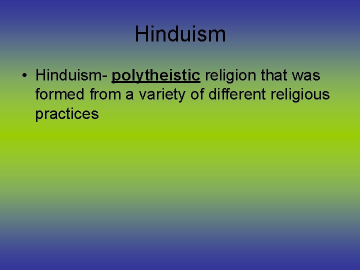 Hinduism • Hinduism- polytheistic religion that was formed from a variety of different religious