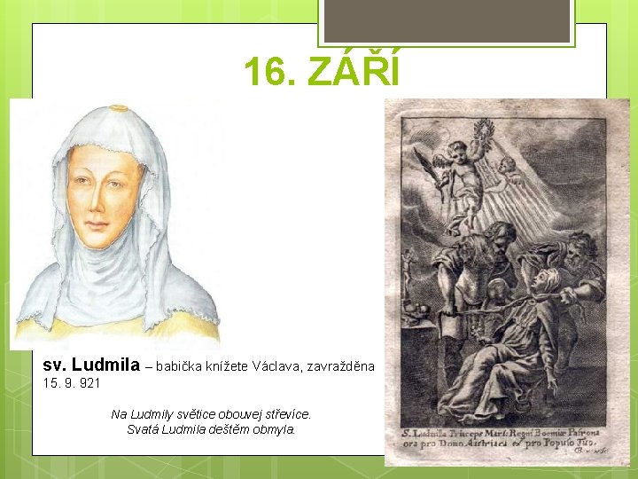 16. ZÁŘÍ sv. Ludmila – babička knížete Václava, zavražděna 15. 9. 921 Na Ludmily