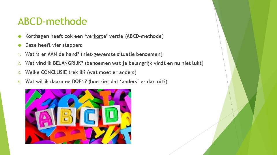 ABCD-methode Korthagen heeft ook een ‘verkorte’ versie (ABCD-methode) Deze heeft vier stappen: 1. Wat