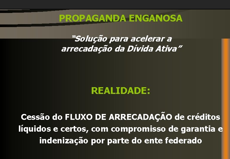 PROPAGANDA ENGANOSA “Solução para acelerar a arrecadação da Dívida Ativa” REALIDADE: Cessão do FLUXO